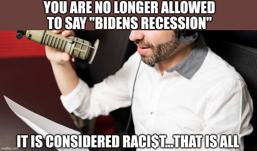YOU ARE NO LONGER ALLOWED TO SAY "BIDENS RECESSION"; IT IS CONSIDERED RACI$T...THAT IS ALL | image tagged in funny memes | made w/ Imgflip meme maker