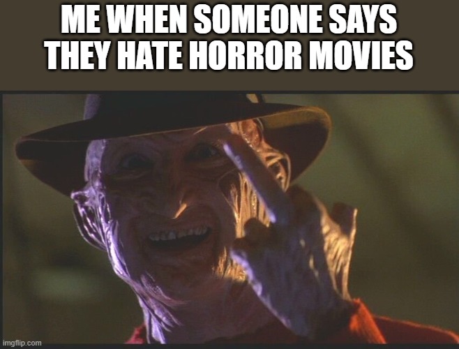 When Someone Says They Hate Horror Movies |  ME WHEN SOMEONE SAYS THEY HATE HORROR MOVIES | image tagged in horror movies,flipping the bird,freddy krueger,a nightmare on elm street,funny,memes | made w/ Imgflip meme maker