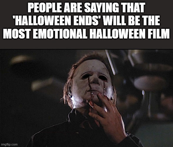 Halloween Ends Most Emotional Halloween Film | PEOPLE ARE SAYING THAT 'HALLOWEEN ENDS' WILL BE THE MOST EMOTIONAL HALLOWEEN FILM | image tagged in halloween ends,halloween,michael myers,bleeding,funny,memes | made w/ Imgflip meme maker
