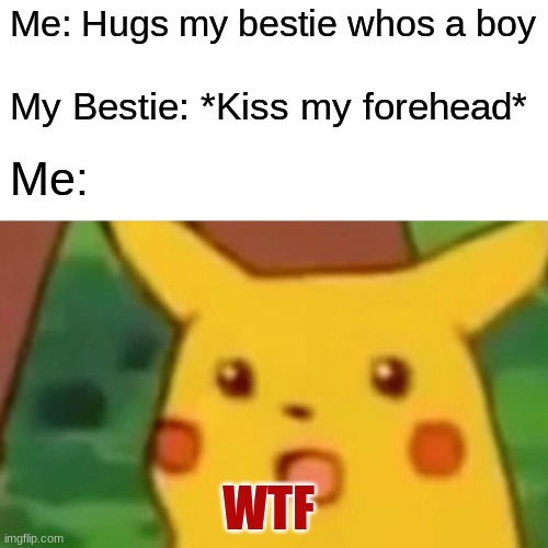 Pikachu gets me | Me: Hugs my bestie whos a boy; My Bestie: *Kiss my forehead*; Me:; WTF | image tagged in memes,surprised pikachu | made w/ Imgflip meme maker