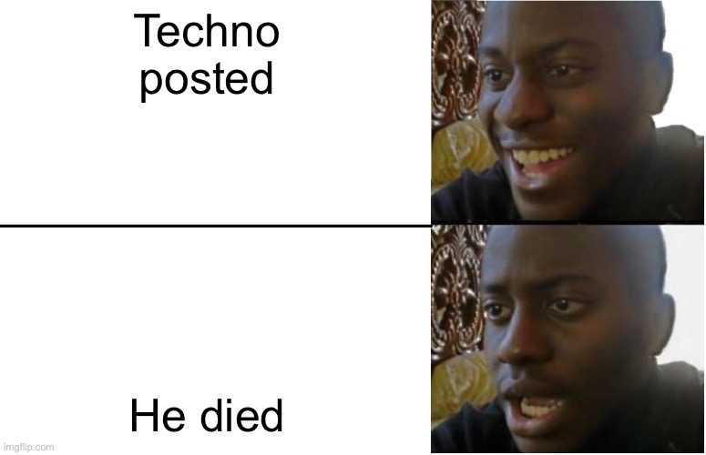 F for techno | Techno posted He died | image tagged in disappointed black guy | made w/ Imgflip meme maker