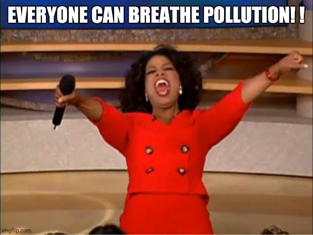 yay its a new right | EVERYONE CAN BREATHE POLLUTION! ! | image tagged in memes,oprah you get a,satire | made w/ Imgflip meme maker