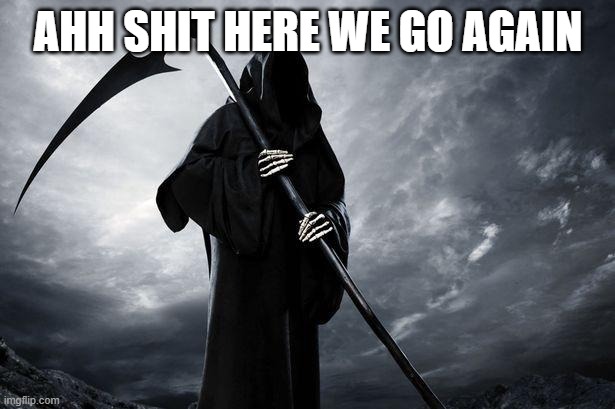 Death | AHH SHIT HERE WE GO AGAIN | image tagged in death | made w/ Imgflip meme maker