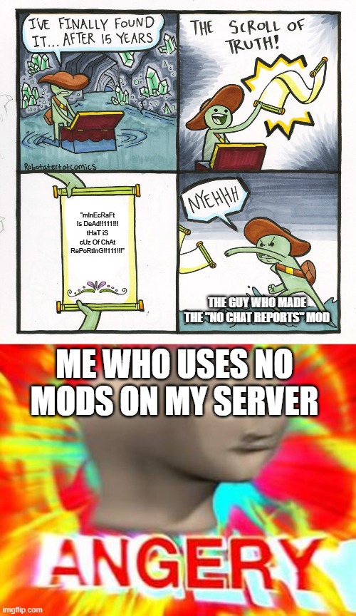 "mInEcRaFt Is DeAd!!111!!! tHaT iS cUz Of ChAt RePoRtInG!!111!!!"; THE GUY WHO MADE THE "NO CHAT REPORTS" MOD; ME WHO USES NO MODS ON MY SERVER | image tagged in memes,the scroll of truth,surreal angery | made w/ Imgflip meme maker