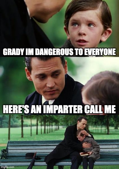Finding Neverland | GRADY IM DANGEROUS TO EVERYONE; HERE'S AN IMPARTER CALL ME | image tagged in memes,finding neverland | made w/ Imgflip meme maker