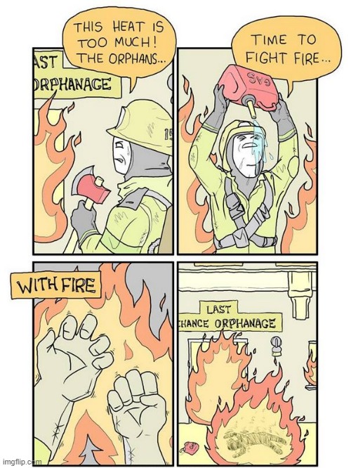 Fire With Fire | image tagged in dark humor | made w/ Imgflip meme maker