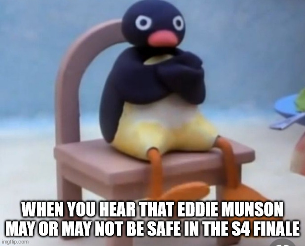 Eddie Munson Fans | WHEN YOU HEAR THAT EDDIE MUNSON MAY OR MAY NOT BE SAFE IN THE S4 FINALE | image tagged in angry pingu | made w/ Imgflip meme maker