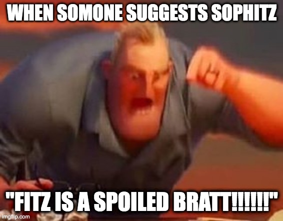 Mr incredible mad | WHEN SOMONE SUGGESTS SOPHITZ; "FITZ IS A SPOILED BRATT!!!!!!" | image tagged in mr incredible mad | made w/ Imgflip meme maker