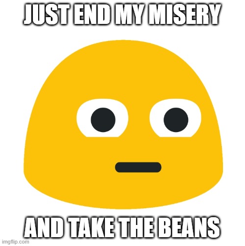 Emoji Stare | JUST END MY MISERY AND TAKE THE BEANS | image tagged in emoji stare | made w/ Imgflip meme maker