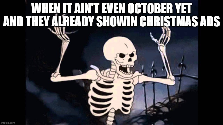 Spooky Skeleton | WHEN IT AIN'T EVEN OCTOBER YET AND THEY ALREADY SHOWIN CHRISTMAS ADS | image tagged in spooky skeleton | made w/ Imgflip meme maker