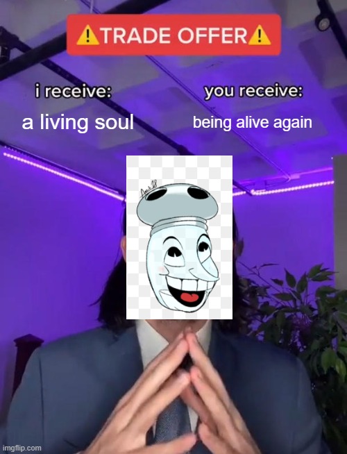 Trade Offer | a living soul; being alive again | image tagged in trade offer | made w/ Imgflip meme maker