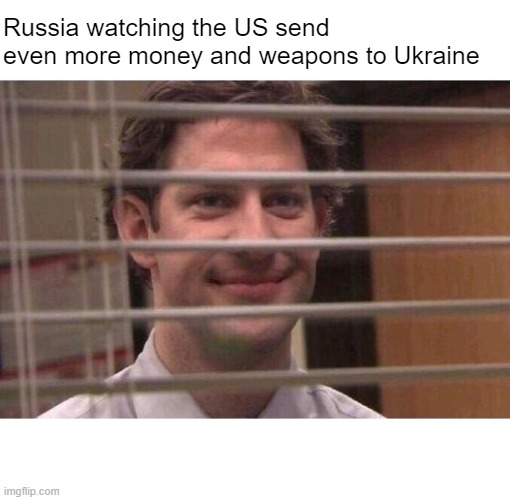 By this point, why not just ship it all straight to the Kremlin? | Russia watching the US send even more money and weapons to Ukraine | image tagged in jim office blinds | made w/ Imgflip meme maker