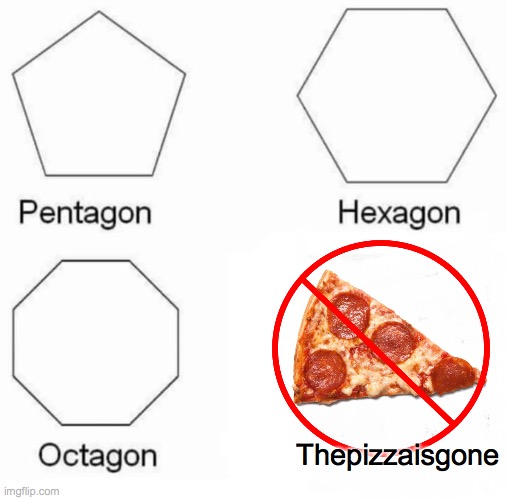 When yo little bro takes that last slice of pizza...it's over dude! |  Thepizzaisgone | image tagged in memes,pentagon hexagon octagon | made w/ Imgflip meme maker
