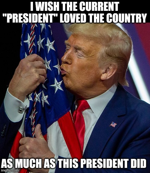 IT'S OBVIOUS JOE DOESN'T CARE |  I WISH THE CURRENT "PRESIDENT" LOVED THE COUNTRY; AS MUCH AS THIS PRESIDENT DID | image tagged in joe biden,president trump,american flag,america,politics | made w/ Imgflip meme maker