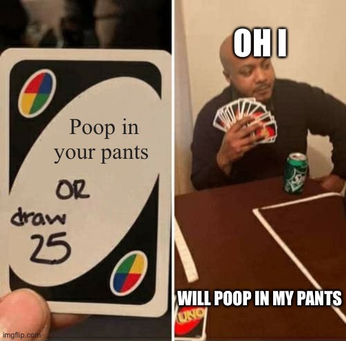 UNO Draw 25 Cards | OH I; Poop in your pants; WILL POOP IN MY PANTS | image tagged in memes,uno draw 25 cards | made w/ Imgflip meme maker