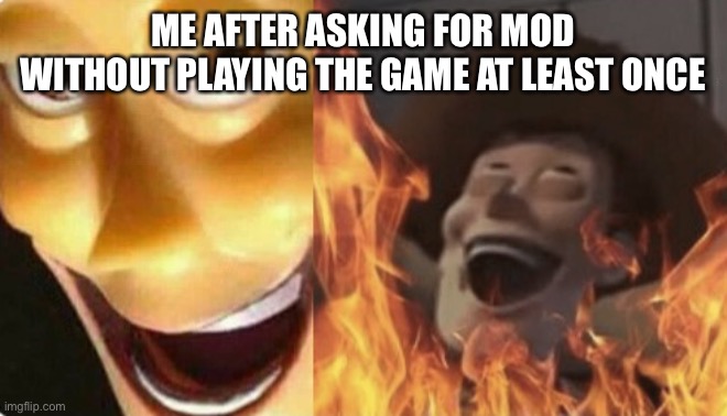 Satanic woody (no spacing) | ME AFTER ASKING FOR MOD WITHOUT PLAYING THE GAME AT LEAST ONCE | image tagged in satanic woody no spacing | made w/ Imgflip meme maker