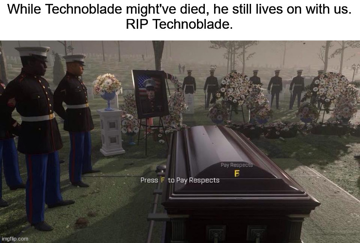 Press F to Pay Respects | While Technoblade might've died, he still lives on with us.
RIP Technoblade. | image tagged in press f to pay respects | made w/ Imgflip meme maker