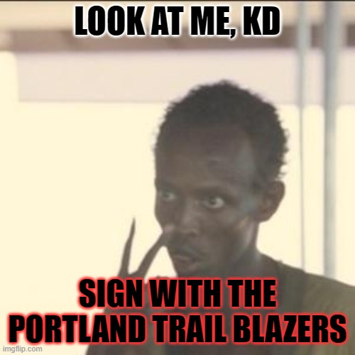 Neil Olshey this offseason | LOOK AT ME, KD; SIGN WITH THE PORTLAND TRAIL BLAZERS | image tagged in memes,look at me | made w/ Imgflip meme maker