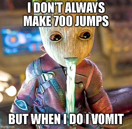 Groot vomiting | I DON'T ALWAYS MAKE 700 JUMPS; BUT WHEN I DO I VOMIT | image tagged in groot vomiting | made w/ Imgflip meme maker