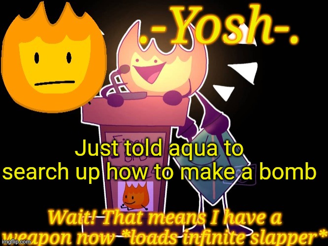 .-Yosh-.'s Firey Temp | Just told aqua to search up how to make a bomb | image tagged in -yosh- 's firey temp | made w/ Imgflip meme maker