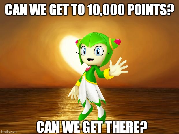 Let’s find out... | CAN WE GET TO 10,000 POINTS? CAN WE GET THERE? | image tagged in love | made w/ Imgflip meme maker