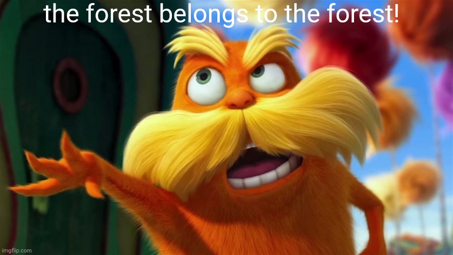 lorax | the forest belongs to the forest! | image tagged in lorax | made w/ Imgflip meme maker