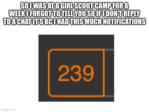 SO I WAS AT A GIRL SCOUT CAMP FOR A WEEK I FORGOT TO TELL YOU SO IF I DON’T REPLY TO A CHAT IT’S BC I HAD THIS MUCH NOTIFICATIONS | made w/ Imgflip meme maker