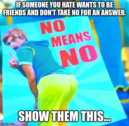 Brandon Rogers | IF SOMEONE YOU HATE WANTS TO BE FRIENDS AND DON'T TAKE NO FOR AN ANSWER. SHOW THEM THIS... | image tagged in brandon rogers | made w/ Imgflip meme maker