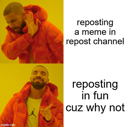 Drake Hotline Bling Meme | reposting a meme in repost channel reposting in fun cuz why not | image tagged in memes,drake hotline bling | made w/ Imgflip meme maker