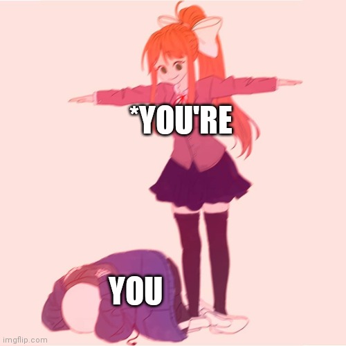 Monika t-posing on Sans | *YOU'RE YOU | image tagged in monika t-posing on sans | made w/ Imgflip meme maker