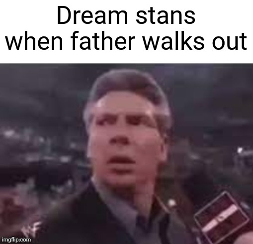 x when x walks in | Dream stans when father walks out | image tagged in x when x walks in | made w/ Imgflip meme maker