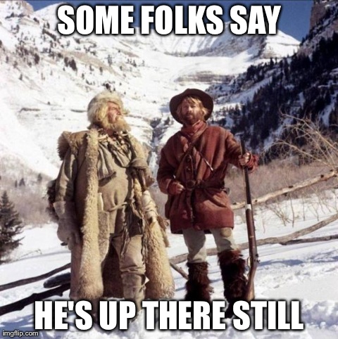 SOME FOLKS SAY HE'S UP THERE STILL | image tagged in jeremiah johnson | made w/ Imgflip meme maker