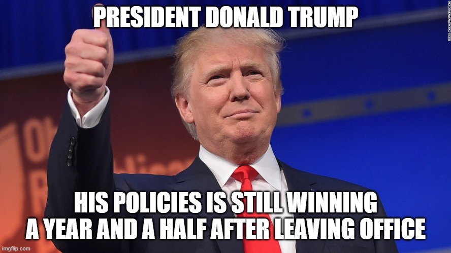 Love him or hate him, you can't deny he was a very effective leader. | PRESIDENT DONALD TRUMP; HIS POLICIES IS STILL WINNING
A YEAR AND A HALF AFTER LEAVING OFFICE | image tagged in donald trump,conservatives,winning,liberals,biden,democrats | made w/ Imgflip meme maker