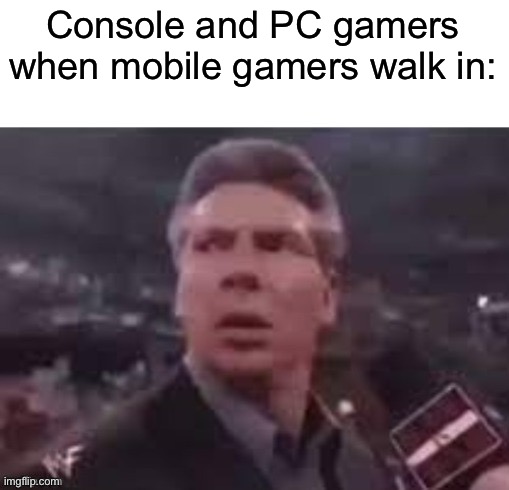 Clever title | Console and PC gamers when mobile gamers walk in: | image tagged in x when x walks in,pc,consoles,mobile games,gamers,sauce made this | made w/ Imgflip meme maker