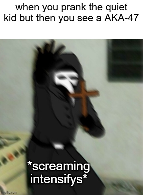 cool |  when you prank the quiet kid but then you see a AKA-47; *screaming intensifys* | image tagged in scp 049 with cross | made w/ Imgflip meme maker