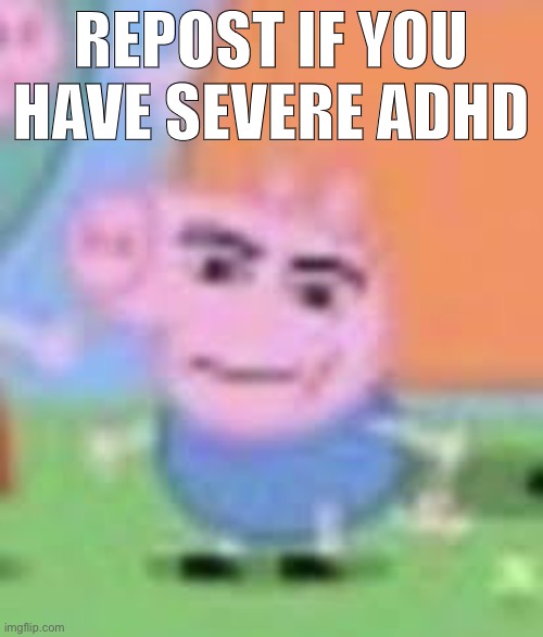 REPOST IF YOU HAVE SEVERE ADHD | made w/ Imgflip meme maker