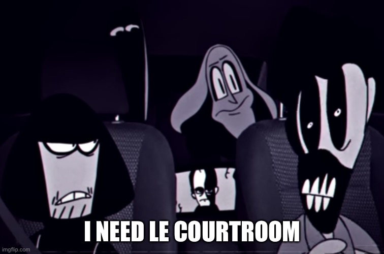 I NEED LE COURTROOM | image tagged in the alternate gang | made w/ Imgflip meme maker