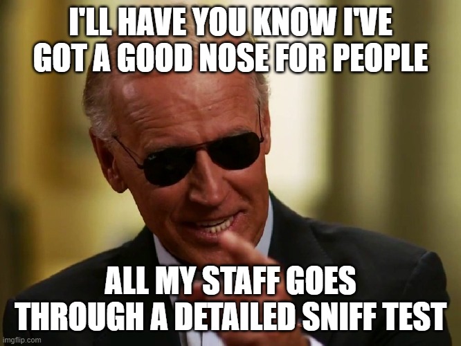Cool Joe Biden | I'LL HAVE YOU KNOW I'VE GOT A GOOD NOSE FOR PEOPLE ALL MY STAFF GOES THROUGH A DETAILED SNIFF TEST | image tagged in cool joe biden | made w/ Imgflip meme maker