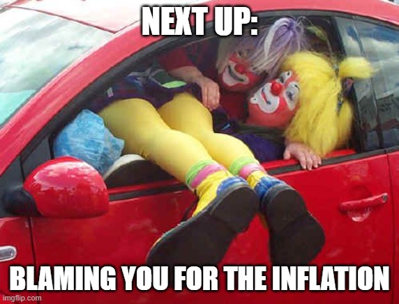 clown car | NEXT UP: BLAMING YOU FOR THE INFLATION | image tagged in clown car | made w/ Imgflip meme maker
