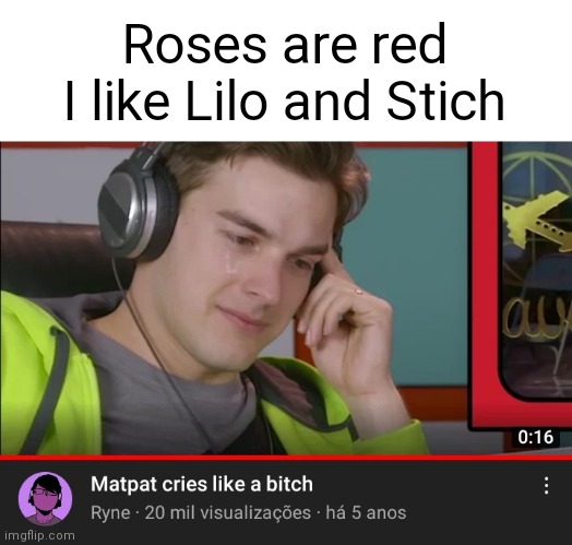 Matpat cries like a bitch |  Roses are red
I like Lilo and Stich | made w/ Imgflip meme maker
