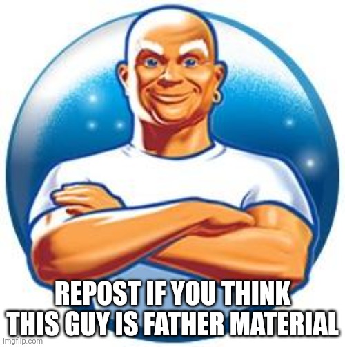 Ngl, he would be a awesome dad | REPOST IF YOU THINK THIS GUY IS FATHER MATERIAL | image tagged in mr clean | made w/ Imgflip meme maker