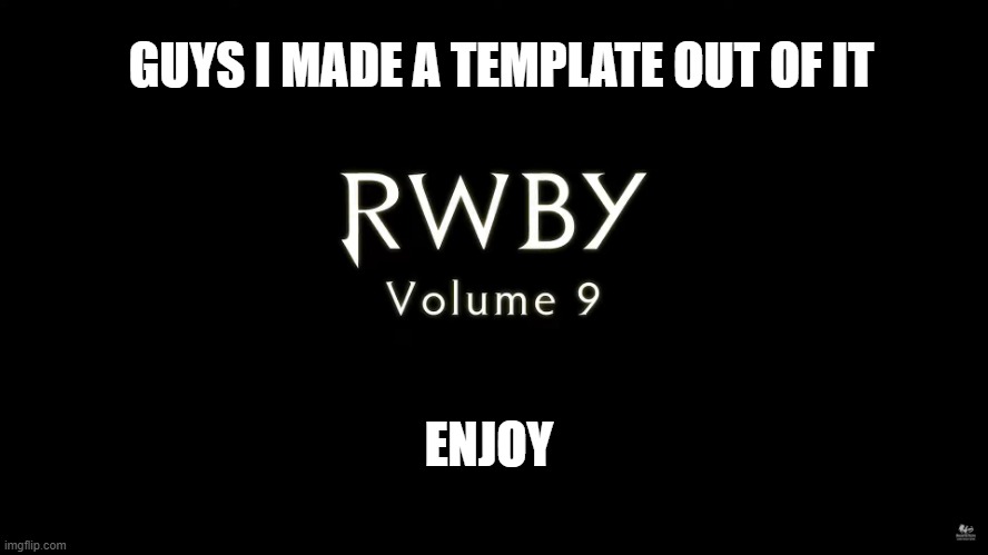 RWBY Volume 9 logo | GUYS I MADE A TEMPLATE OUT OF IT; ENJOY | image tagged in rwby volume 9 logo | made w/ Imgflip meme maker