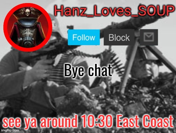 Hanz's new template (thanks King) | Bye chat; see ya around 10:30 East Coast | image tagged in hanz's new template thanks king | made w/ Imgflip meme maker