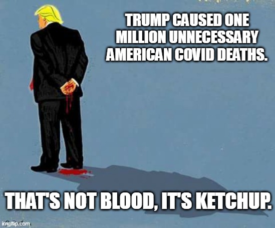 Ketchup | TRUMP CAUSED ONE MILLION UNNECESSARY AMERICAN COVID DEATHS. THAT'S NOT BLOOD, IT'S KETCHUP. | image tagged in trump ketchup | made w/ Imgflip meme maker