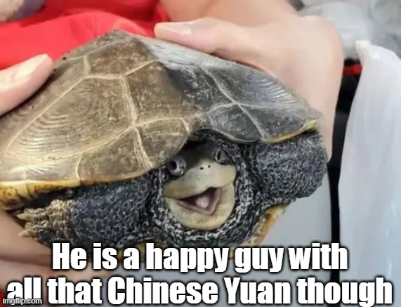 He is a happy guy with all that Chinese Yuan though | made w/ Imgflip meme maker