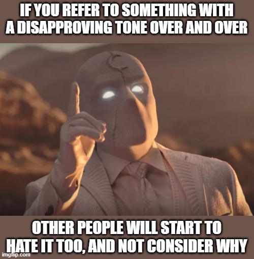 fun fact for folks to know | IF YOU REFER TO SOMETHING WITH A DISAPPROVING TONE OVER AND OVER; OTHER PEOPLE WILL START TO HATE IT TOO, AND NOT CONSIDER WHY | image tagged in mr knight don t forget | made w/ Imgflip meme maker