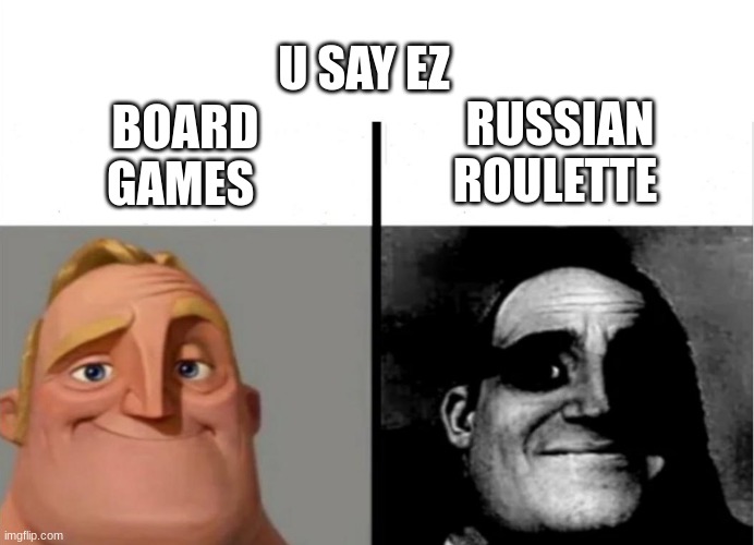 yes | U SAY EZ; RUSSIAN ROULETTE; BOARD GAMES | image tagged in teacher's copy | made w/ Imgflip meme maker