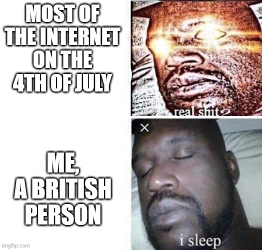 i sleep reverse | MOST OF THE INTERNET ON THE 4TH OF JULY; ME, A BRITISH PERSON | image tagged in i sleep reverse | made w/ Imgflip meme maker