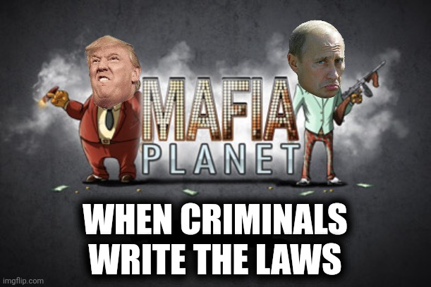 WHEN CRIMINALS WRITE THE LAWS | image tagged in trump,putin,lies,violence,tyranny,that's how mafia works | made w/ Imgflip meme maker
