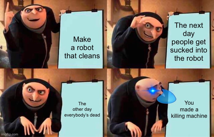 RIP | Make a robot that cleans; The next day people get sucked into the robot; The other day everybody’s dead; You made a killing machine | image tagged in memes,gru's plan | made w/ Imgflip meme maker